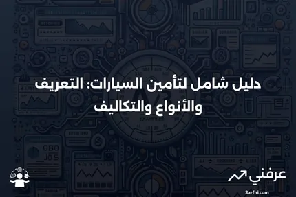 تأمين السيارات: التعريف، كيفية العمل، أنواع التغطية والتكاليف