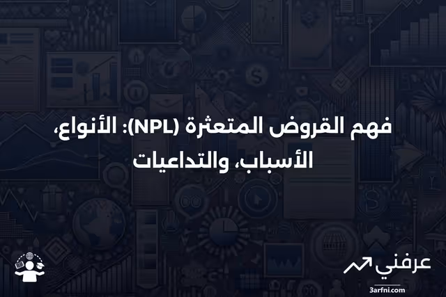 تعريفات القروض المتعثرة (NPL)، أنواعها، أسبابها، وعواقبها