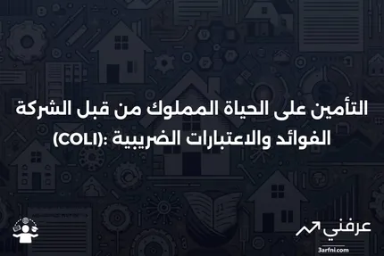 تأمين الحياة المملوك من قبل الشركة (COLI): التعريف، الغرض، الضرائب