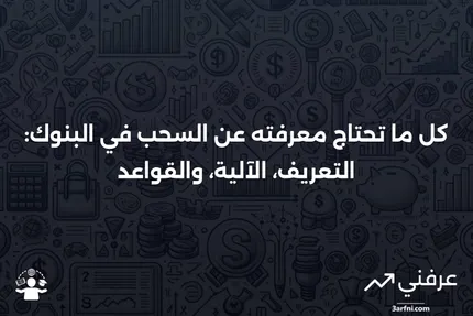 السحب: التعريف في البنوك، كيفية عمله، والقواعد