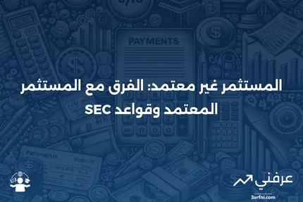 مستثمر غير معتمد: التعريف، قواعد هيئة الأوراق المالية والبورصات، مقابل المستثمر المعتمد