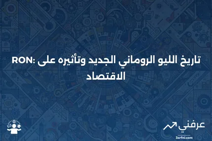 RON (الليو الروماني الجديد): نظرة عامة، تاريخ، ودوره في الاقتصاد