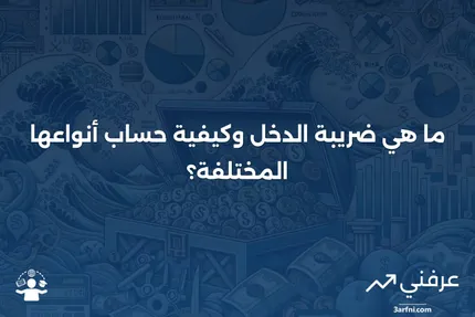 ما هو ضريبة الدخل وكيف يتم حساب الأنواع المختلفة منها؟