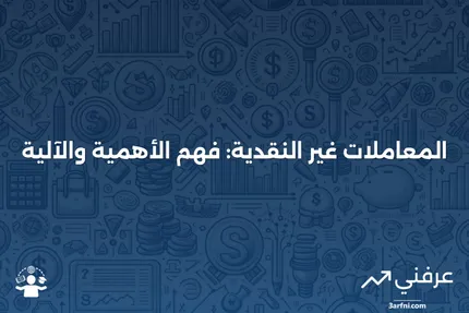 المعاملات غير النقدية: ما هي وكيف تعمل