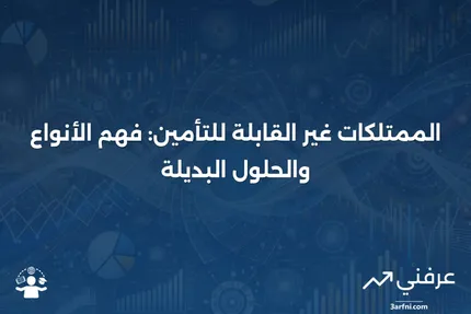 الممتلكات غير القابلة للتأمين: ما هي، وكيف تعمل، والتأمين الخاص