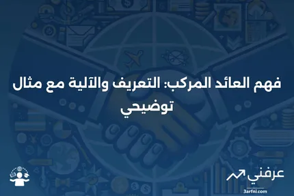 العائد المركب: التعريف، كيفية عمله، وحساب مثال