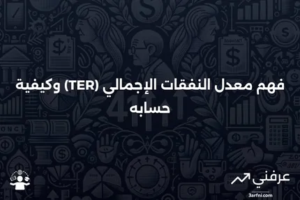 معدل النفقات الإجمالي (TER): التعريف وكيفية الحساب