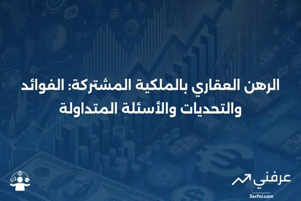 الرهن العقاري بالملكية المشتركة: المعنى، الإيجابيات والسلبيات، الأسئلة الشائعة