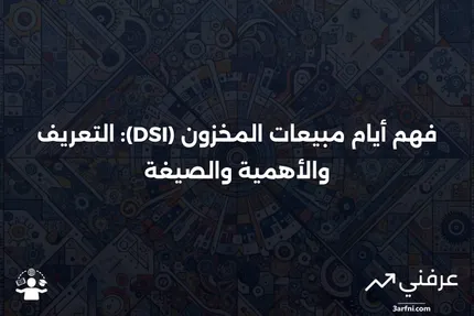 أيام مبيعات المخزون (DSI): التعريف، الصيغة، الأهمية