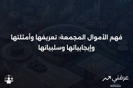 الأموال المجمعة: التعريف، الأمثلة، الإيجابيات والسلبيات