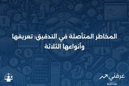 المخاطر المتأصلة: التعريف، الأمثلة، و3 أنواع من مخاطر التدقيق