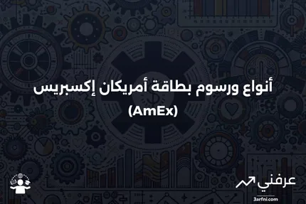 بطاقة أمريكان إكسبريس (بطاقة AmEx): التعريف، الأنواع، والرسوم