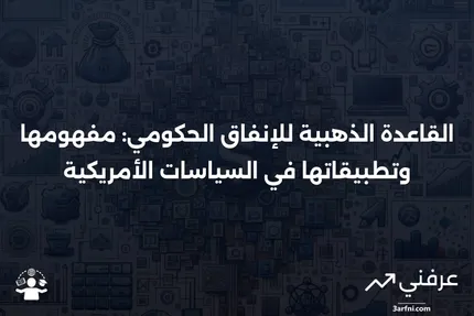 القاعدة الذهبية للإنفاق الحكومي: التعريف، التطبيقات، النهج الأمريكي