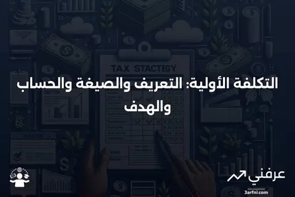 ما هي التكلفة الأولية؟ التعريف، الصيغة، الحساب، والهدف