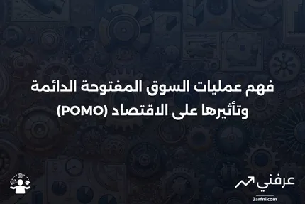 عمليات السوق المفتوحة الدائمة (POMO): ما هي وكيف تعمل