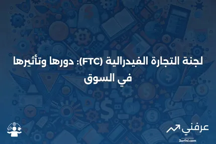 لجنة التجارة الفيدرالية (FTC): ما هي وما الذي تفعله