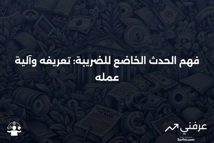 الحدث الخاضع للضريبة: ما هو وكيف يعمل