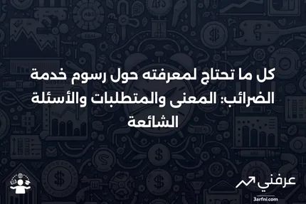 رسوم خدمة الضرائب: المعنى، المتطلبات، الأسئلة الشائعة