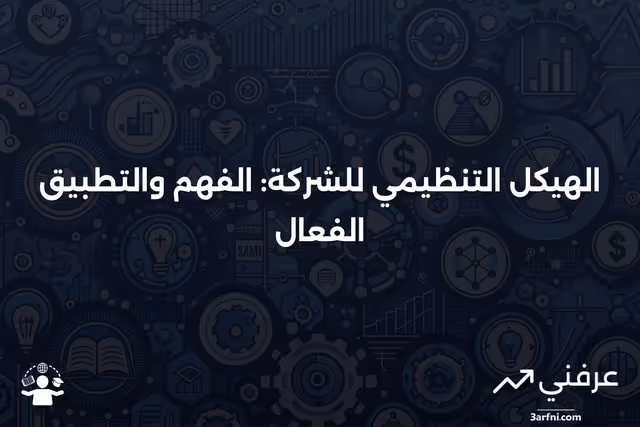 الهيكل التنظيمي للشركة: التعريف، كيفية العمل، والتكوين