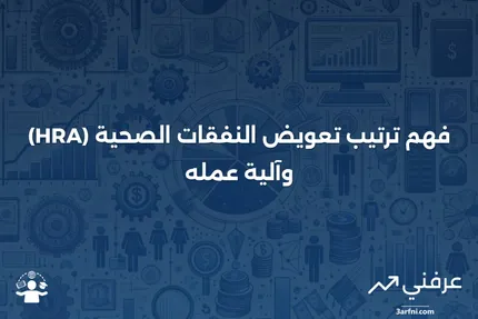 ترتيب تعويض النفقات الصحية (HRA): ما هو وكيف يعمل