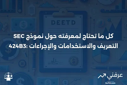 نموذج SEC 424B3: التعريف، متى يُستخدم، وكيف يتم تقديمه