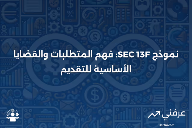 نموذج SEC 13F: ما هو، متطلبات التقديم، والقضايا الرئيسية