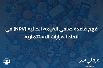 قاعدة صافي القيمة الحالية (NPV): التعريف، الاستخدام، والمثال