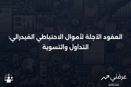 ما هي العقود الآجلة لأموال الاحتياطي الفيدرالي؟ وكيف يتم تداولها وتسويتها؟