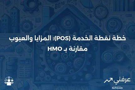 خطة نقطة الخدمة (POS): التعريف، الإيجابيات والسلبيات، مقارنة مع HMO