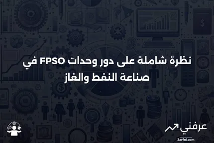 نظرة عامة على وحدات الإنتاج والتخزين والتفريغ العائمة (FPSO)