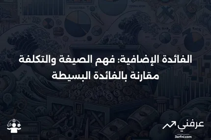 الفائدة الإضافية: التعريف، الصيغة، التكلفة مقابل الفائدة البسيطة