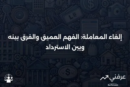 إلغاء المعاملة: كيف يعمل، أمثلة، مقابل الاسترداد