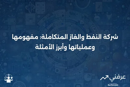 شركة النفط والغاز المتكاملة: التعريف، العمليات، والأمثلة