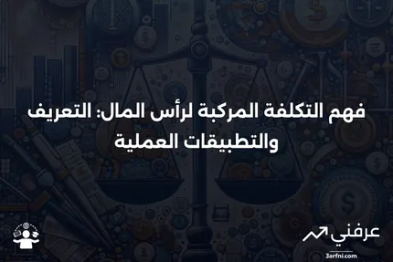 التكلفة المركبة لرأس المال: المعنى، المثال، الاستخدامات