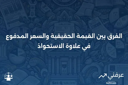 علاوة الاستحواذ: الفرق بين القيمة الحقيقية والسعر المدفوع