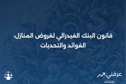 قانون البنك الفيدرالي لقروض المنازل: المعنى، التأثير، الإيجابيات والسلبيات