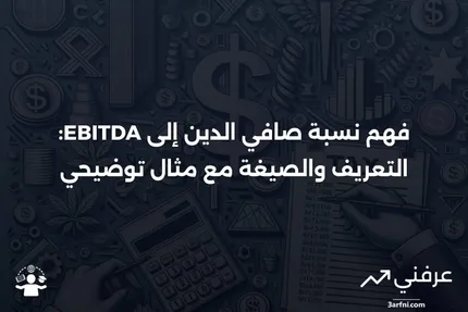 نسبة صافي الدين إلى الأرباح قبل الفوائد والضرائب والاستهلاك والإطفاء (EBITDA): التعريف، الصيغة، والمثال