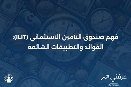 صندوق التأمين الاستئماني (ILIT): نظرة عامة، الفوائد، الأسئلة الشائعة