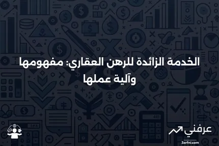 الخدمة الزائدة للرهن العقاري: ما هي وكيف تعمل