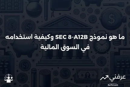 نموذج SEC 8-A12B: ما هو وكيف يعمل