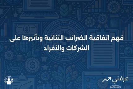 اتفاقية الضرائب الثنائية: ما هي وكيف تعمل