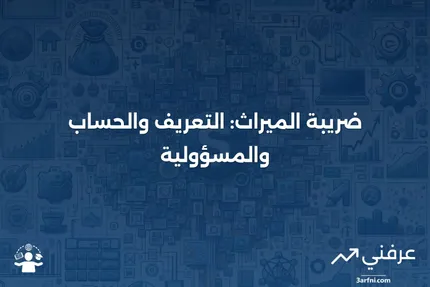 ضريبة الميراث: ما هي، وكيف يتم حسابها، ومن يدفعها؟