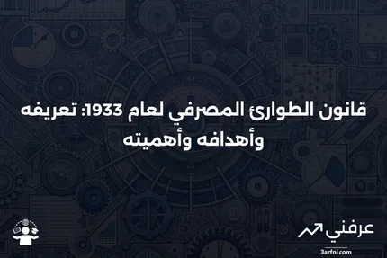 قانون الطوارئ المصرفي لعام 1933: التعريف، الهدف، الأهمية