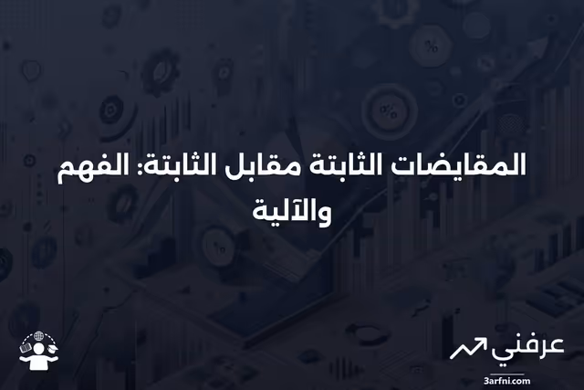 المقايضات الثابتة مقابل الثابتة: ماذا تعني وكيف تعمل
