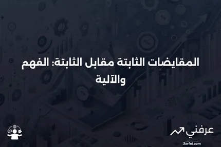 المقايضات الثابتة مقابل الثابتة: ماذا تعني وكيف تعمل