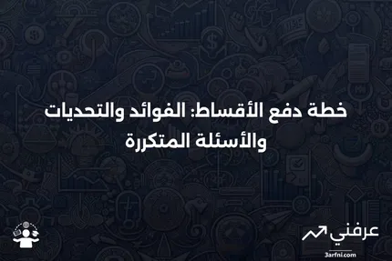 خطة دفع الأقساط: المعنى، العيوب، الأسئلة الشائعة