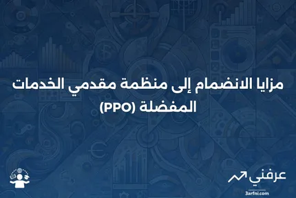 منظمة مقدمي الخدمات المفضلة (PPO): التعريف والفوائد