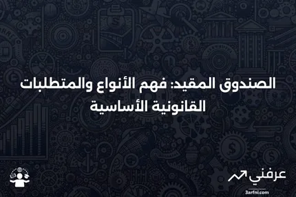 الصندوق المقيد: التعريف، الأنواع، المتطلبات القانونية