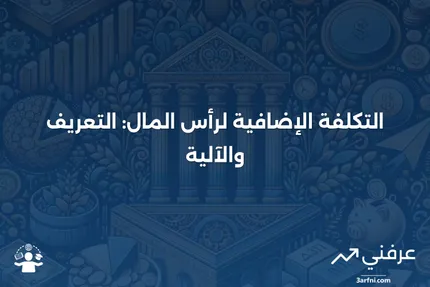 التكلفة الإضافية لرأس المال: ما هي وكيف تعمل