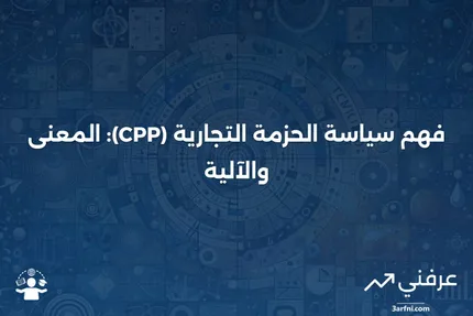 سياسة الحزمة التجارية (CPP): ماذا تعني وكيف تعمل